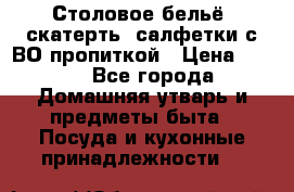Столовое бельё, скатерть, салфетки с ВО пропиткой › Цена ­ 100 - Все города Домашняя утварь и предметы быта » Посуда и кухонные принадлежности   